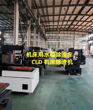 机床用水箱除渣车CLD 机床除渣机